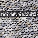 What Makes Slate a Great Roofing Choice for Virginia Homes?