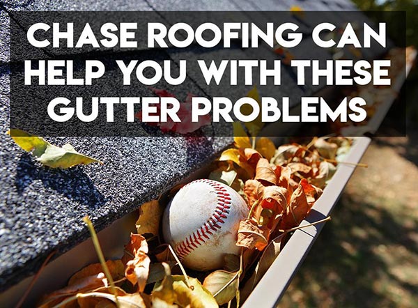 Chase Roofing Can Help You With These Gutter Problems