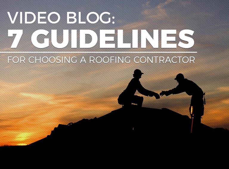 Video Blog: 7 Guidelines for Choosing a Roofing Contractor
